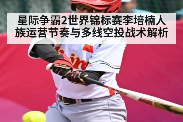 星际争霸2世界锦标赛李培楠人族运营节奏与多线空投战术解析