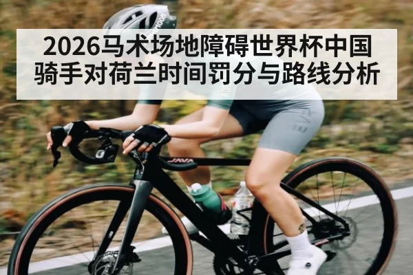 2026马术场地障碍世界杯中国骑手对荷兰时间罚分与路线分析